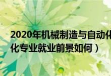 2020年機械制造與自動化就業(yè)方向（2022機械制造與自動化專業(yè)就業(yè)前景如何）