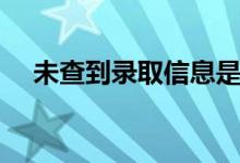 未查到錄取信息是沒(méi)錄取嗎（怎么回事）