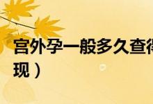 宮外孕一般多久查得到（宮外孕一般多久能發(fā)現(xiàn)）