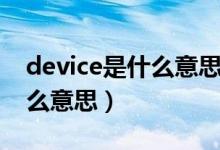 device是什么意思相當(dāng)于什么（device是什么意思）