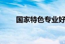 國家特色專業(yè)好不好（有什么優(yōu)勢）