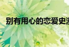 別有用心的戀愛史漫畫（別有用心的意思）