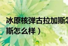 冰原核彈古拉加斯怎么獲得（冰原核彈古拉加斯怎么樣）