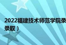 2022福建技術(shù)師范學(xué)院錄取時(shí)間及查詢?nèi)肟冢ㄊ裁磿r(shí)候能查錄?。?class=