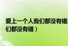 愛上一個(gè)人我們都沒有錯(cuò)只是走到分岔路口（愛上一個(gè)人我們都沒有錯(cuò)）