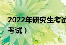 2022年研究生考試初試時間安排（什么時候考試）