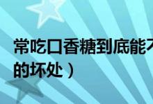 常吃口香糖到底能不能保護牙齒（常吃口香糖的壞處）