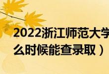 2022浙江師范大學(xué)錄取時(shí)間及查詢(xún)?nèi)肟冢ㄊ裁磿r(shí)候能查錄?。?class=