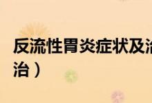 反流性胃炎癥狀及治療方法（反流性胃炎怎樣治）