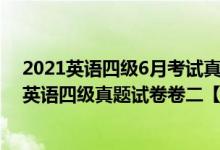 2021英語四級6月考試真題卷及答案第二套（2021年12月英語四級真題試卷卷二【完整版】）