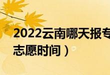 2022云南哪天報專科征集志愿（云南報征集志愿時間）