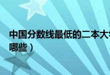 中國分?jǐn)?shù)線最低的二本大學(xué)（中國分?jǐn)?shù)線最低的二本大學(xué)有哪些）