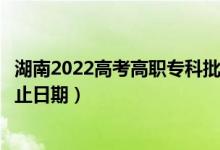 湖南2022高考高職?？婆诙握骷驹镐浫r(shí)間（錄取截止日期）