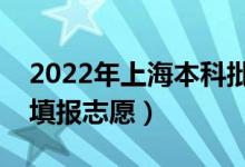 2022年上海本科批志愿填報(bào)時間（什么時候填報(bào)志愿）