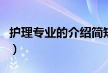 護(hù)理專業(yè)的介紹簡(jiǎn)短（護(hù)理專業(yè)的介紹及課程）