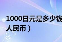 1000日元是多少錢人民幣（1000日元是多少人民幣）