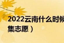 2022云南什么時候填報征集志愿（幾號報征集志愿）