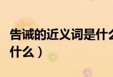 告誡的近義詞是什么三年級（告誡的近義詞是什么）