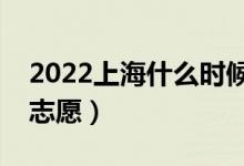 2022上海什么時候填報(bào)本科批志愿（幾號報(bào)志愿）