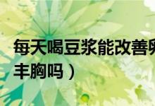 每天喝豆?jié){能改善卵巢多囊嗎（每天喝豆?jié){能豐胸嗎）