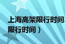 上海高架限行時(shí)間2022最新規(guī)定（上海高架限行時(shí)間）