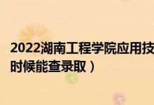 2022湖南工程學(xué)院應(yīng)用技術(shù)學(xué)院錄取時間及查詢?nèi)肟冢ㄊ裁磿r候能查錄?。?class=