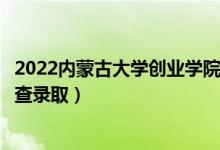 2022內(nèi)蒙古大學(xué)創(chuàng)業(yè)學(xué)院錄取時間及查詢?nèi)肟冢ㄊ裁磿r候能查錄?。?class=