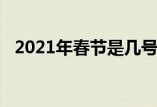 2021年春節(jié)是幾號（2021年春節(jié)是幾號）