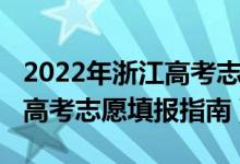 2022年浙江高考志愿填報(bào)說(shuō)明（2022年浙江高考志愿填報(bào)指南）