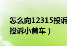 怎么向12315投訴淘寶店鋪（怎么向12315投訴小黃車）