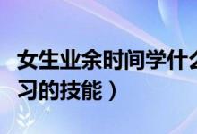 女生業(yè)余時(shí)間學(xué)什么提高自己（有哪些適合學(xué)習(xí)的技能）