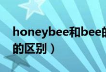 honeybee和bee的區(qū)別（honeybee和bee的區(qū)別）