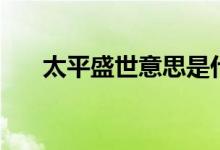 太平盛世意思是什么（太平盛世意思）