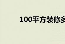 100平方裝修多少錢（10月大寫）