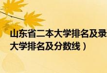 山東省二本大學(xué)排名及錄取分?jǐn)?shù)線2020年（2022山東二本大學(xué)排名及分?jǐn)?shù)線）