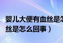 嬰兒大便有血絲是怎么造成的（嬰兒大便有血絲是怎么回事）