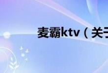 麥霸ktv（關(guān)于麥霸ktv的介紹）