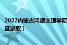 2022內(nèi)蒙古鴻德文理學(xué)院錄取時間及查詢?nèi)肟冢ㄊ裁磿r候能查錄?。?class=