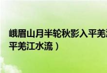 峨眉山月半輪秋影入平羌江水流賞析（峨眉山月半輪秋影入平羌江水流）