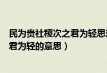 民為貴社稷次之君為輕思想的倡導(dǎo)者是誰（民為貴社稷次之君為輕的意思）