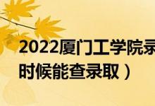 2022廈門(mén)工學(xué)院錄取時(shí)間及查詢?nèi)肟冢ㄊ裁磿r(shí)候能查錄?。?class=