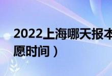 2022上海哪天報本科提前批志愿（上海報志愿時間）