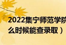 2022集寧師范學(xué)院錄取時間及查詢?nèi)肟冢ㄊ裁磿r候能查錄?。?class=