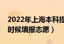 2022年上海本科提前批志愿填報時間（什么時候填報志愿）