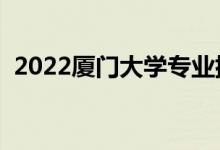 2022廈門大學專業(yè)排名（哪些專業(yè)比較好）