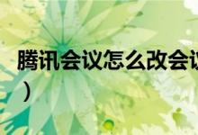 騰訊會(huì)議怎么改會(huì)議號(hào)（騰訊會(huì)議怎么改頭像）