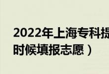 2022年上海專(zhuān)科提前批志愿填報(bào)時(shí)間（什么時(shí)候填報(bào)志愿）