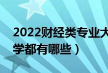 2022財(cái)經(jīng)類專業(yè)大學(xué)排名（最好的財(cái)經(jīng)類大學(xué)都有哪些）