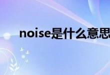 noise是什么意思（noise是什么意思）