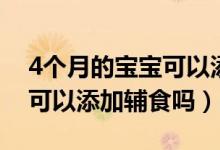 4個(gè)月的寶寶可以添加米粉嗎（4個(gè)月的寶寶可以添加輔食嗎）